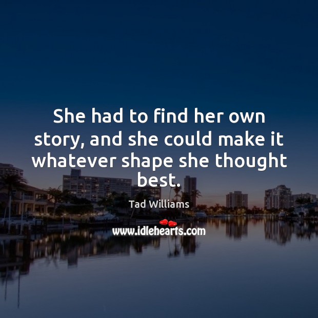 She had to find her own story, and she could make it whatever shape she thought best. Image