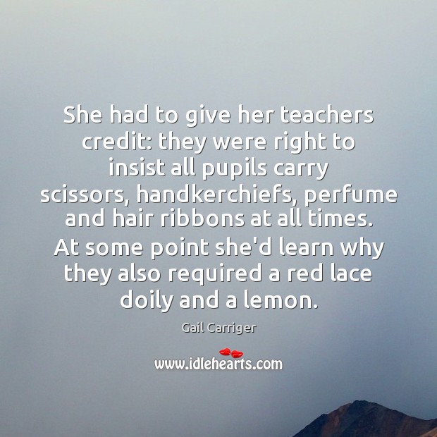 She had to give her teachers credit: they were right to insist Gail Carriger Picture Quote