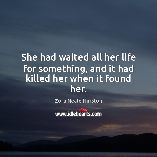 She had waited all her life for something, and it had killed her when it found her. Zora Neale Hurston Picture Quote