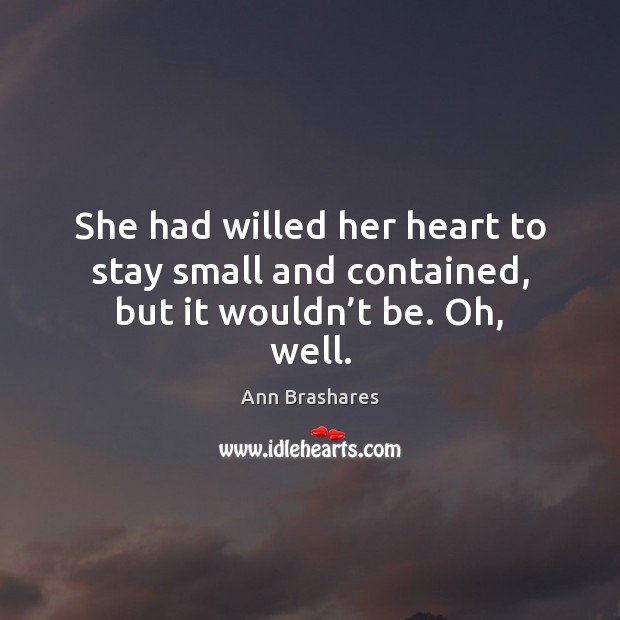 She had willed her heart to stay small and contained, but it wouldn’t be. Oh, well. Image