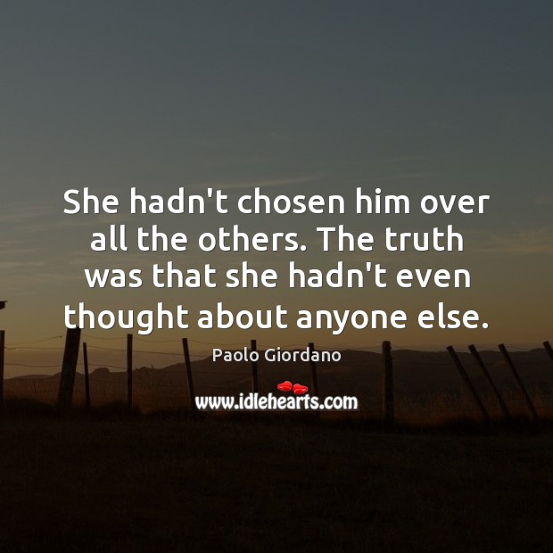She hadn’t chosen him over all the others. The truth was that Paolo Giordano Picture Quote
