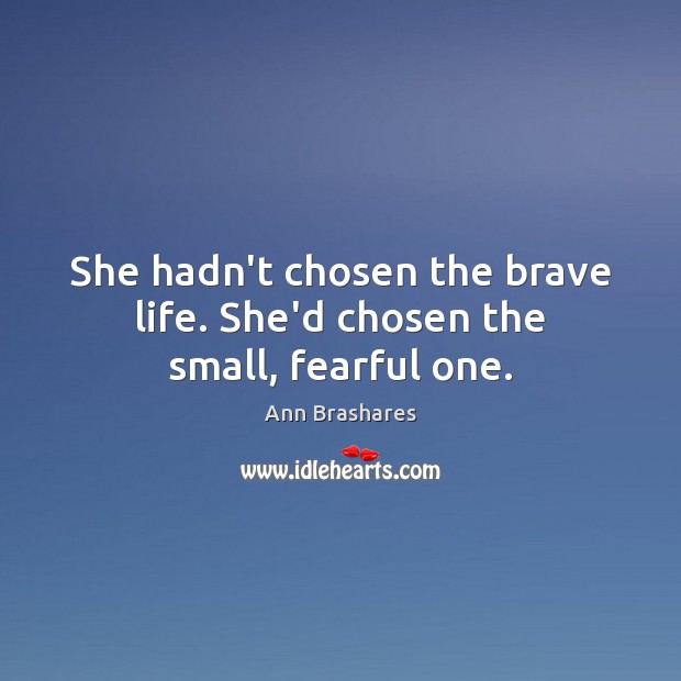 She hadn’t chosen the brave life. She’d chosen the small, fearful one. Ann Brashares Picture Quote