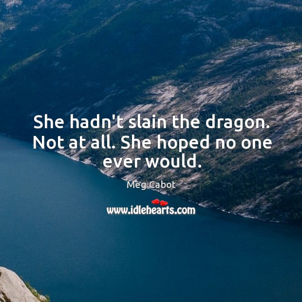 She hadn’t slain the dragon. Not at all. She hoped no one ever would. Image