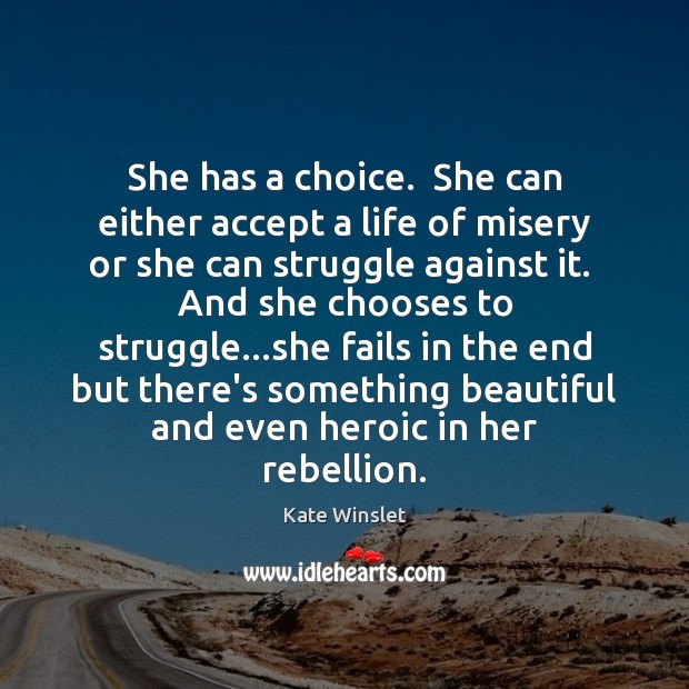 She has a choice.  She can either accept a life of misery Kate Winslet Picture Quote