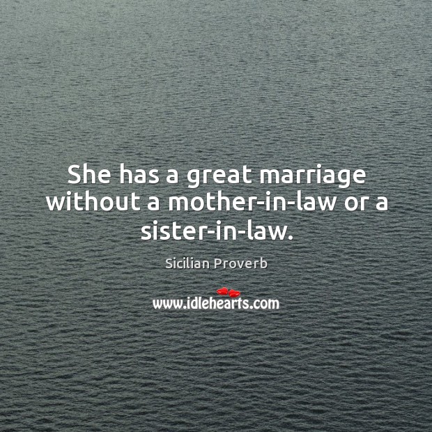 She has a great marriage without a mother-in-law or a sister-in-law. Sicilian Proverbs Image