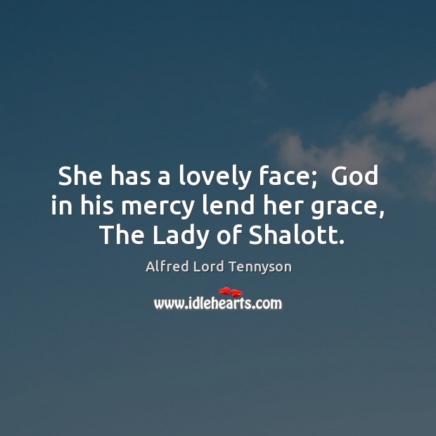 She has a lovely face;  God in his mercy lend her grace,  The Lady of Shalott. Alfred Lord Tennyson Picture Quote