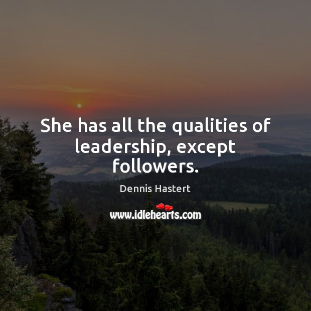 She has all the qualities of leadership, except followers. Dennis Hastert Picture Quote