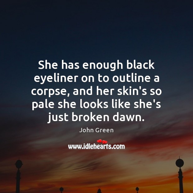 She has enough black eyeliner on to outline a corpse, and her John Green Picture Quote