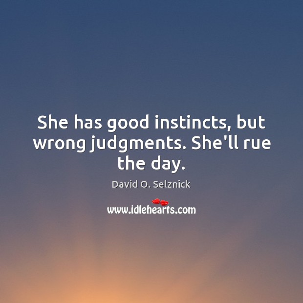 She has good instincts, but wrong judgments. She’ll rue the day. Image
