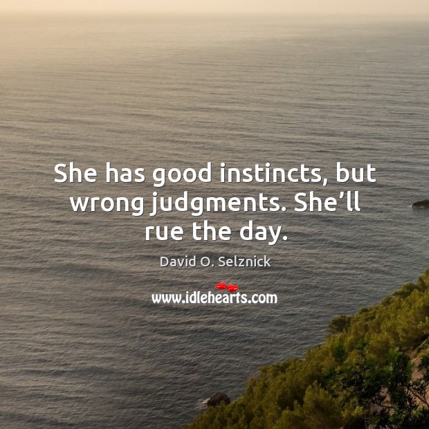 She has good instincts, but wrong judgments. She’ll rue the day. David O. Selznick Picture Quote