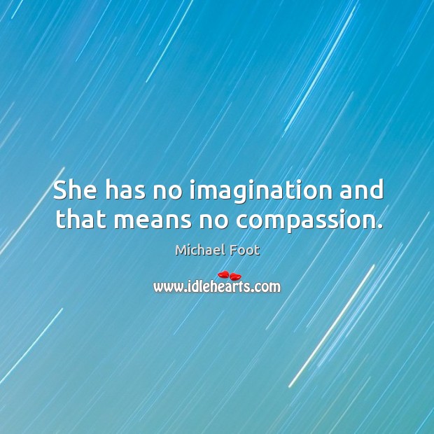 She has no imagination and that means no compassion. Michael Foot Picture Quote