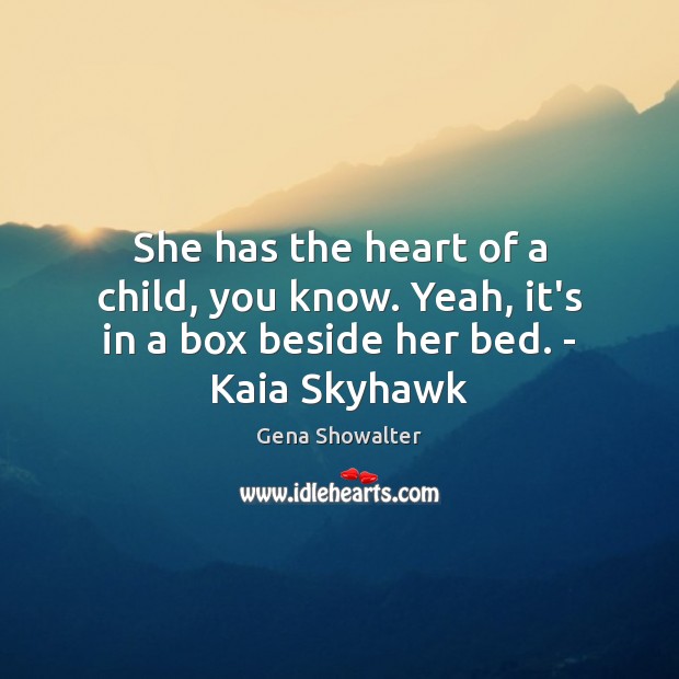 She has the heart of a child, you know. Yeah, it’s in a box beside her bed. – Kaia Skyhawk Gena Showalter Picture Quote