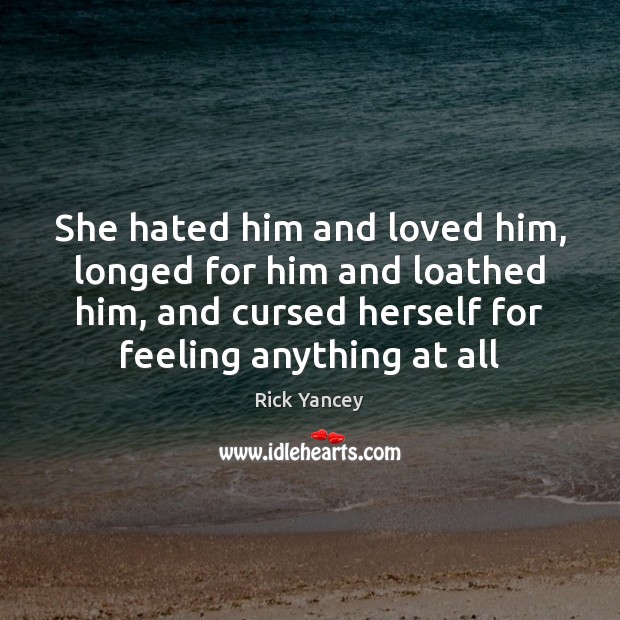 She hated him and loved him, longed for him and loathed him, Rick Yancey Picture Quote