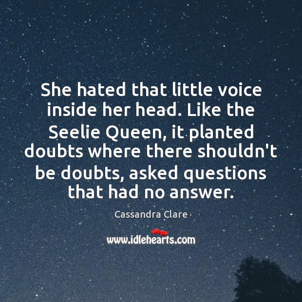She hated that little voice inside her head. Like the Seelie Queen, Cassandra Clare Picture Quote