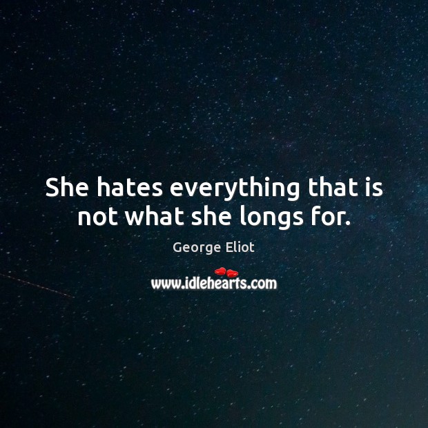 She hates everything that is not what she longs for. George Eliot Picture Quote