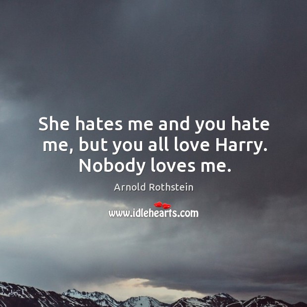 She hates me and you hate me, but you all love harry. Nobody loves me. Image