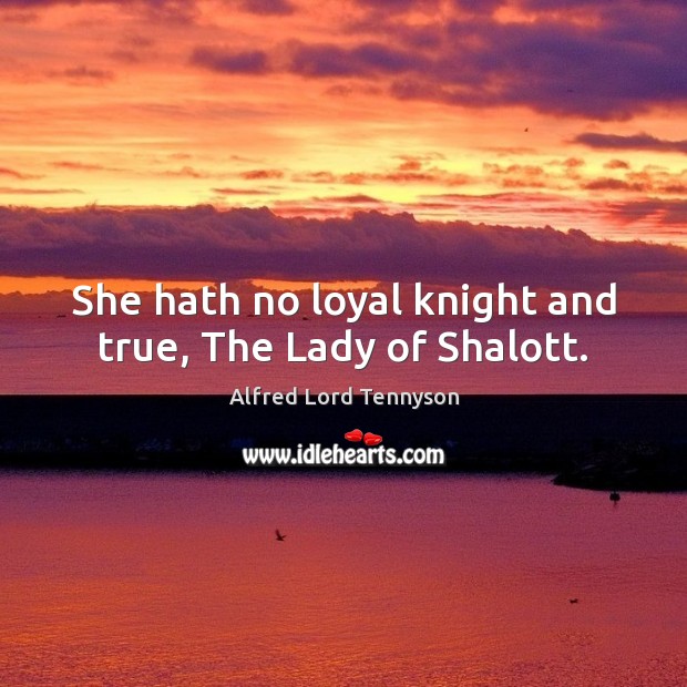 She hath no loyal knight and true, The Lady of Shalott. Alfred Lord Tennyson Picture Quote