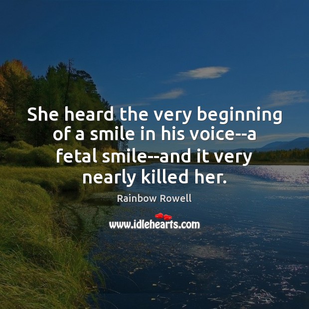 She heard the very beginning of a smile in his voice–a fetal Rainbow Rowell Picture Quote