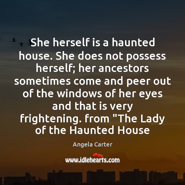 She herself is a haunted house. She does not possess herself; her Angela Carter Picture Quote