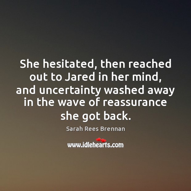 She hesitated, then reached out to Jared in her mind, and uncertainty Sarah Rees Brennan Picture Quote