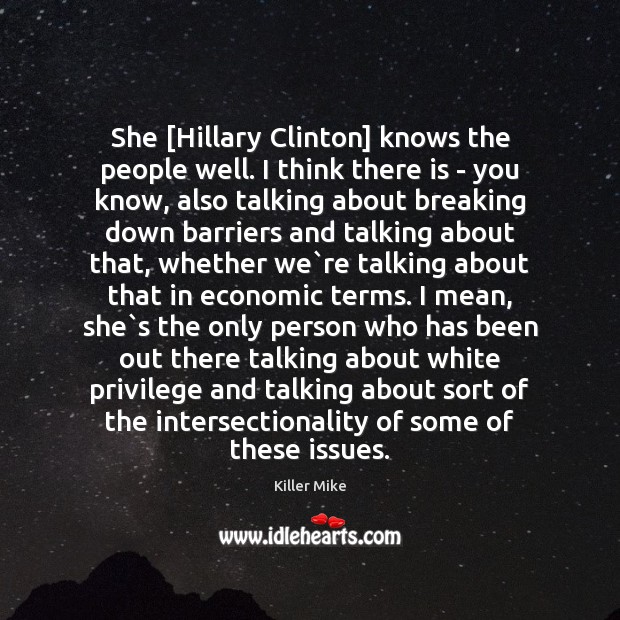 She [Hillary Clinton] knows the people well. I think there is – Killer Mike Picture Quote