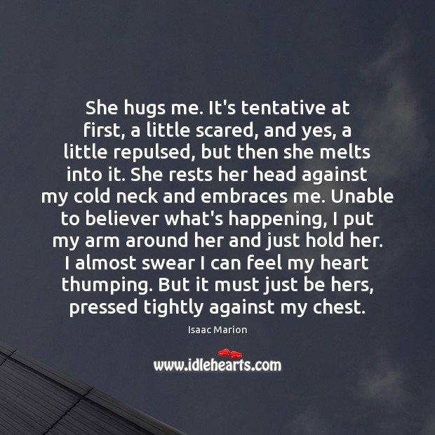 She hugs me. It’s tentative at first, a little scared, and yes, Isaac Marion Picture Quote