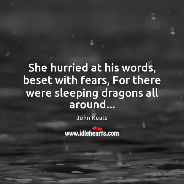 She hurried at his words, beset with fears, For there were sleeping dragons all around… John Keats Picture Quote