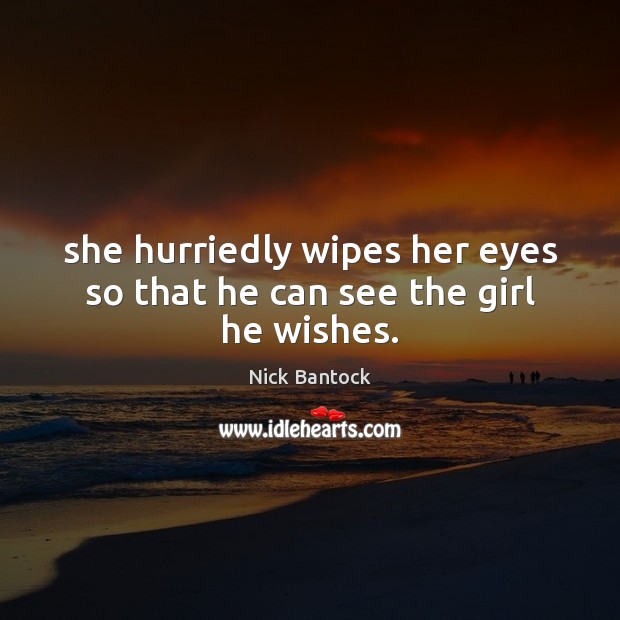 She hurriedly wipes her eyes so that he can see the girl he wishes. Nick Bantock Picture Quote
