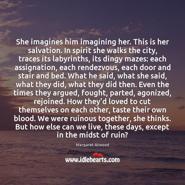 She imagines him imagining her. This is her salvation. In spirit she Margaret Atwood Picture Quote