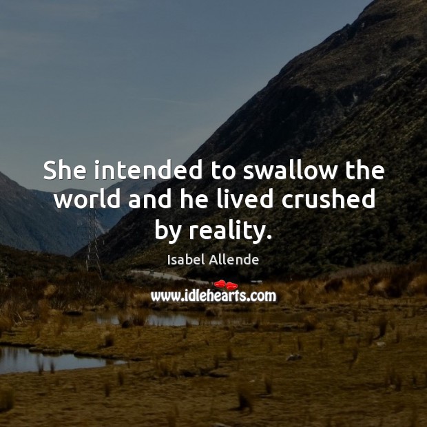 She intended to swallow the world and he lived crushed by reality. Isabel Allende Picture Quote