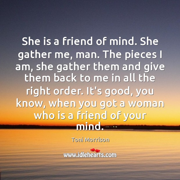 She is a friend of mind. She gather me, man. The pieces Toni Morrison Picture Quote