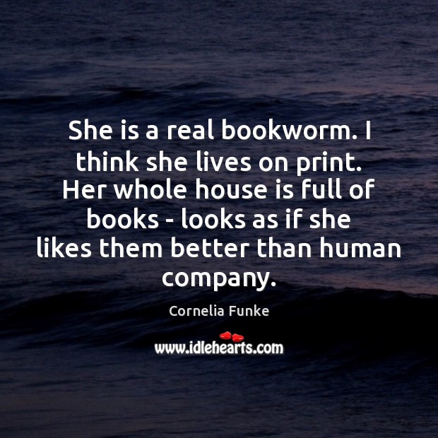 She is a real bookworm. I think she lives on print. Her Cornelia Funke Picture Quote
