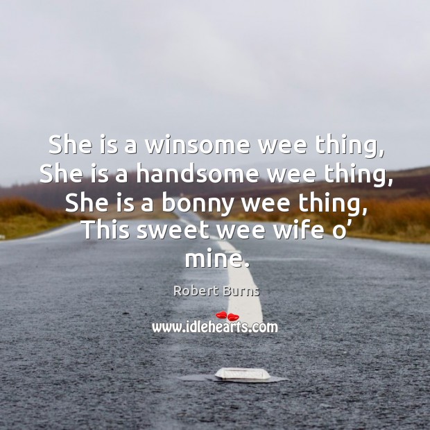 She is a winsome wee thing, she is a handsome wee thing, she is a bonny wee thing, this sweet wee wife o’ mine. Robert Burns Picture Quote