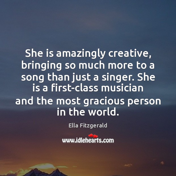 She is amazingly creative, bringing so much more to a song than Ella Fitzgerald Picture Quote