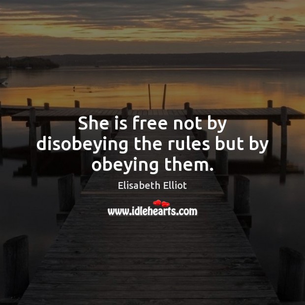 She is free not by disobeying the rules but by obeying them. Elisabeth Elliot Picture Quote