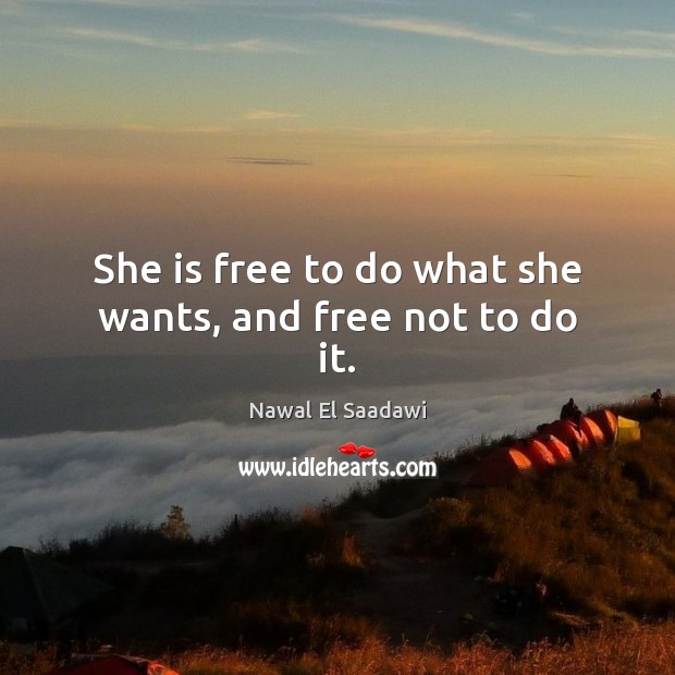 She is free to do what she wants, and free not to do it. Nawal El Saadawi Picture Quote