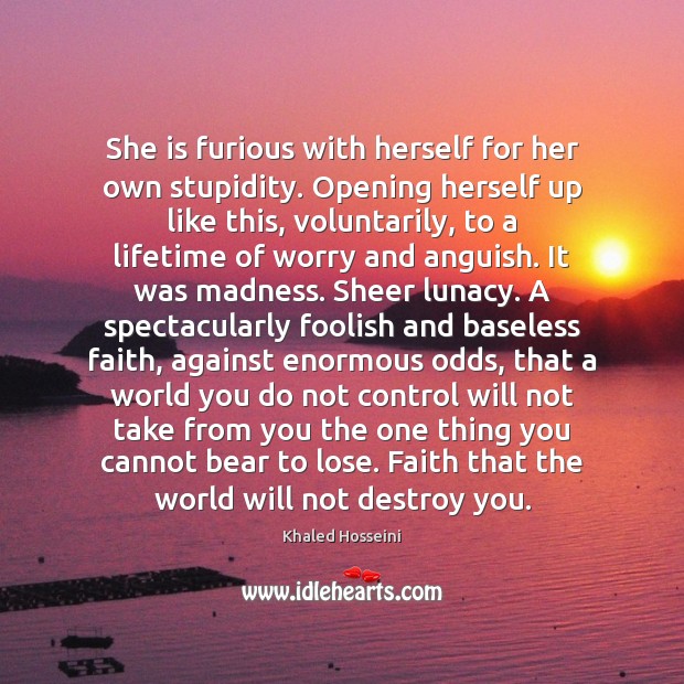 She is furious with herself for her own stupidity. Opening herself up Khaled Hosseini Picture Quote