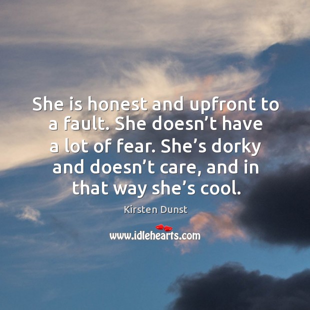 She is honest and upfront to a fault. She doesn’t have a lot of fear. Image