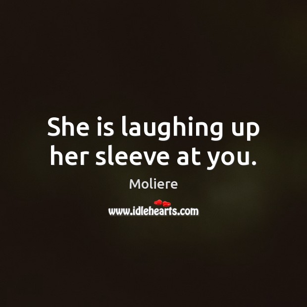 She is laughing up her sleeve at you. 