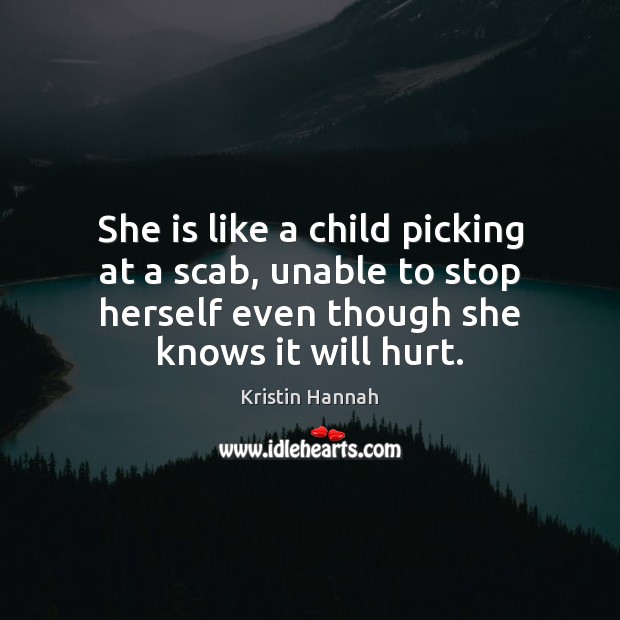 She is like a child picking at a scab, unable to stop Kristin Hannah Picture Quote