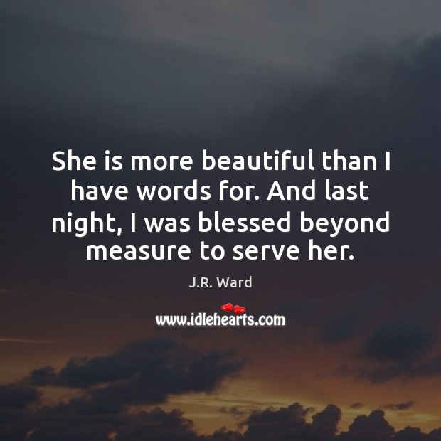 She is more beautiful than I have words for. And last night, J.R. Ward Picture Quote