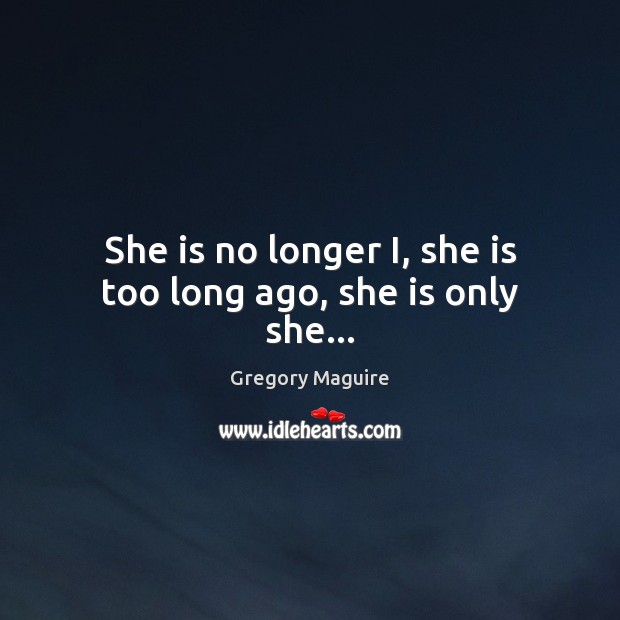She is no longer I, she is too long ago, she is only she… Gregory Maguire Picture Quote