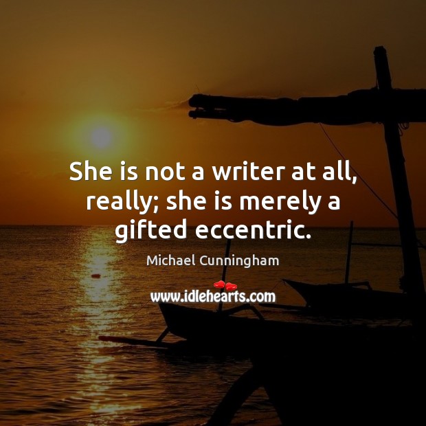 She is not a writer at all, really; she is merely a gifted eccentric. Michael Cunningham Picture Quote