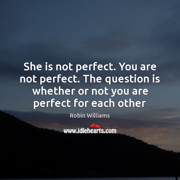 She is not perfect. You are not perfect. The question is whether Robin Williams Picture Quote