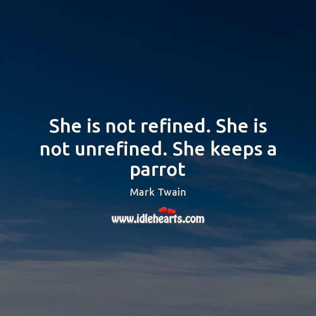 She is not refined. She is not unrefined. She keeps a parrot Mark Twain Picture Quote