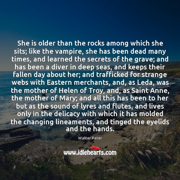 She is older than the rocks among which she sits; like the Walter Pater Picture Quote