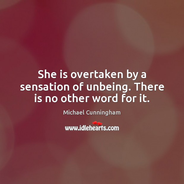 She is overtaken by a sensation of unbeing. There is no other word for it. Michael Cunningham Picture Quote