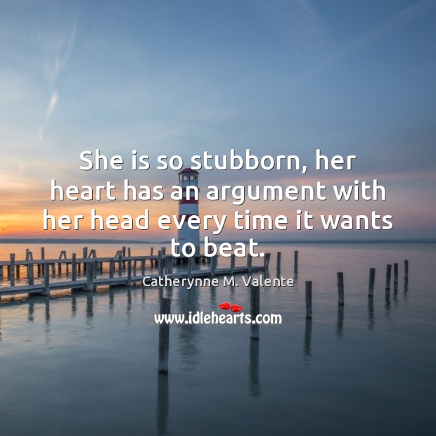 She is so stubborn, her heart has an argument with her head every time it wants to beat. Catherynne M. Valente Picture Quote