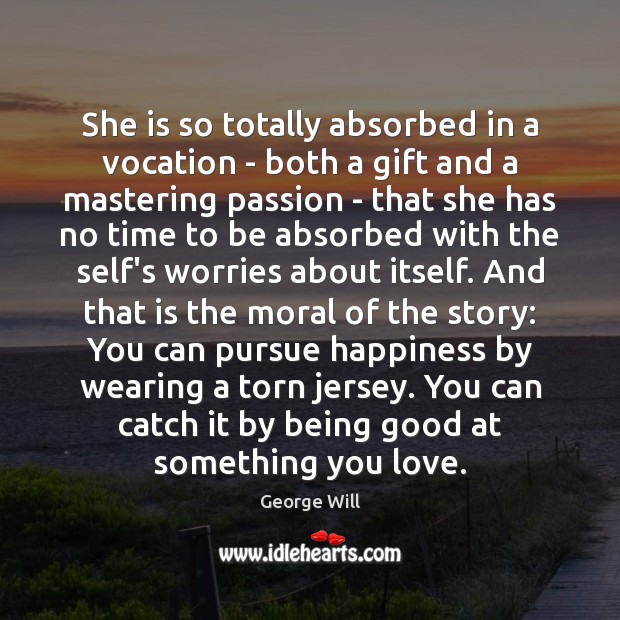 She is so totally absorbed in a vocation – both a gift George Will Picture Quote