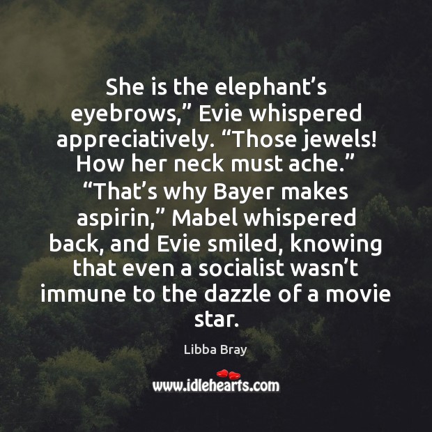 She is the elephant’s eyebrows,” Evie whispered appreciatively. “Those jewels! How Libba Bray Picture Quote
